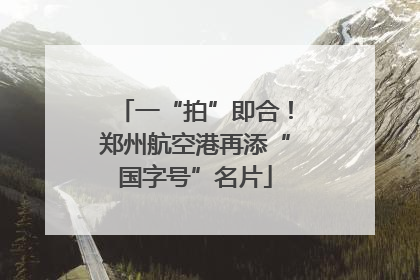 一“拍”即合！郑州航空港再添“国字号”名片