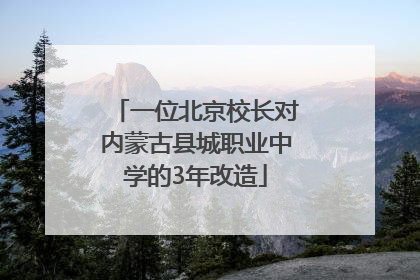 一位北京校长对内蒙古县城职业中学的3年改造