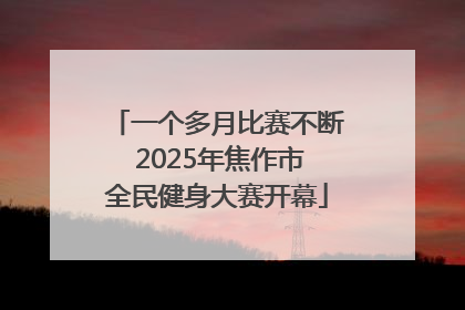 一个多月比赛不断 2025年焦作市全民健身大赛开幕