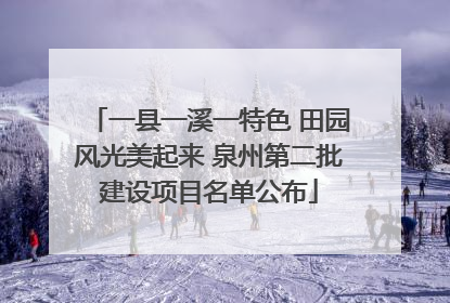一县一溪一特色 田园风光美起来 泉州第二批建设项目名单公布