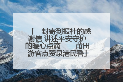 一封寄到报社的感谢信 讲述平安守护的暖心点滴——莆田游客点赞泉港民警