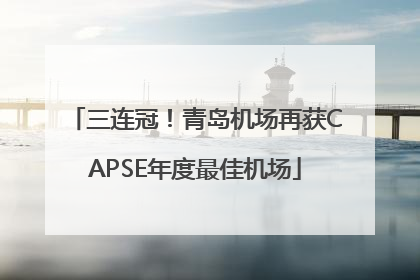 三连冠！青岛机场再获CAPSE年度最佳机场