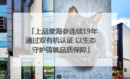 上品堂海参连续19年通过双有机认证 以生态守护铸就品质保障