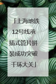 上海地铁12号线承插式管片拼装成功突破千环大关