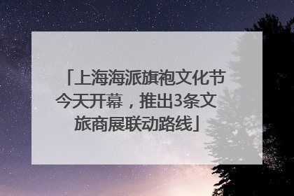 上海海派旗袍文化节今天开幕，推出3条文旅商展联动路线