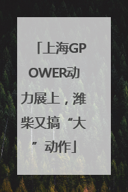 上海GPOWER动力展上，潍柴又搞“大”动作