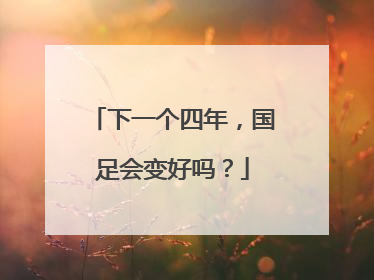下一个四年，国足会变好吗？