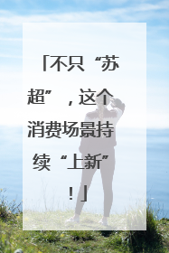 不只“苏超”，这个消费场景持续“上新”！