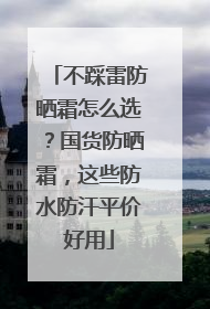 不踩雷防晒霜怎么选？国货防晒霜，这些防水防汗平价好用