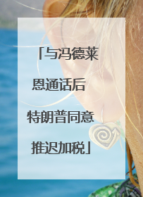 与冯德莱恩通话后 特朗普同意推迟加税
