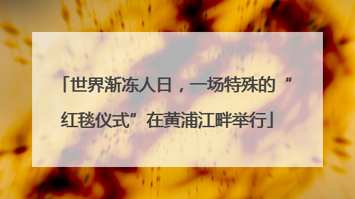 世界渐冻人日，一场特殊的“红毯仪式”在黄浦江畔举行