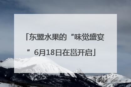 东盟水果的“味觉盛宴”6月18日在邕开启