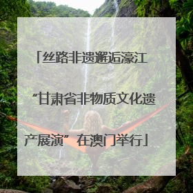 丝路非遗邂逅濠江 “甘肃省非物质文化遗产展演”在澳门举行