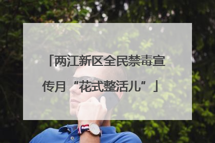 两江新区全民禁毒宣传月“花式整活儿”