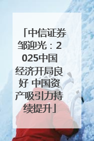中信证券邹迎光：2025中国经济开局良好 中国资产吸引力持续提升