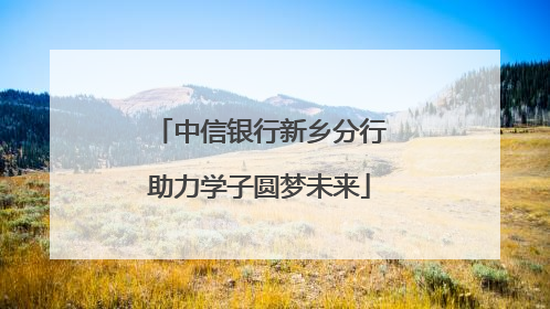 中信银行新乡分行助力学子圆梦未来