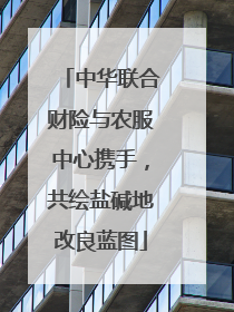 中华联合财险与农服中心携手，共绘盐碱地改良蓝图