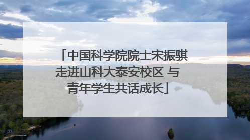 中国科学院院士宋振骐走进山科大泰安校区 与青年学生共话成长