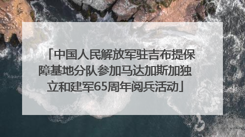 中国人民解放军驻吉布提保障基地分队参加马达加斯加独立和建军65周年阅兵活动