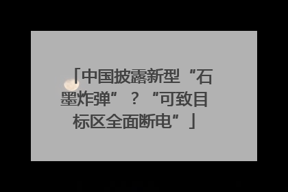 中国披露新型“石墨炸弹”？“可致目标区全面断电”