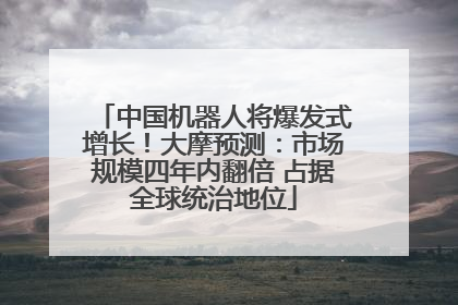 中国机器人将爆发式增长！大摩预测：市场规模四年内翻倍 占据全球统治地位