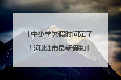 中小学暑假时间定了！河北1市最新通知