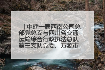 中建一局西南公司总部党总支与四川省交通运输综合行政执法总队第三支队党委、万源市草坝镇莲花院村党支部开展党建联建