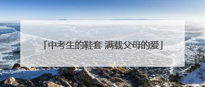 中考生的鞋套 满载父母的爱