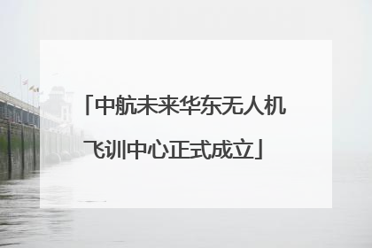 中航未来华东无人机飞训中心正式成立