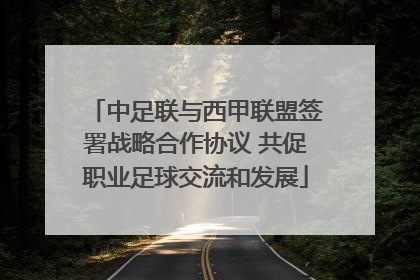 中足联与西甲联盟签署战略合作协议 共促职业足球交流和发展