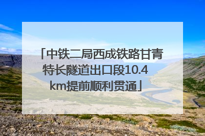 中铁二局西成铁路甘青特长隧道出口段10.4km提前顺利贯通