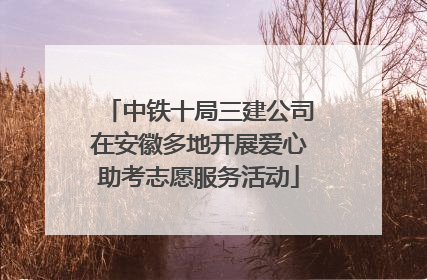 中铁十局三建公司在安徽多地开展爱心助考志愿服务活动