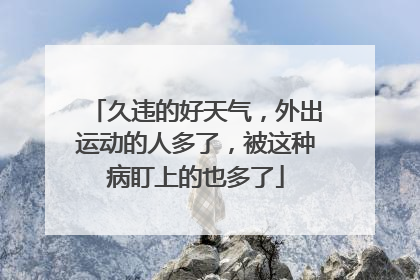 久违的好天气，外出运动的人多了，被这种病盯上的也多了