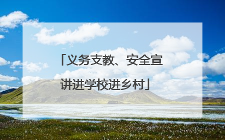 义务支教、安全宣讲进学校进乡村