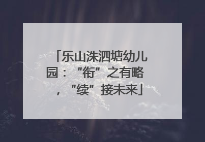 乐山洙泗塘幼儿园：“衔”之有略，“续”接未来