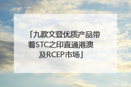 九款文登优质产品带着STC之印直通港澳及RCEP市场
