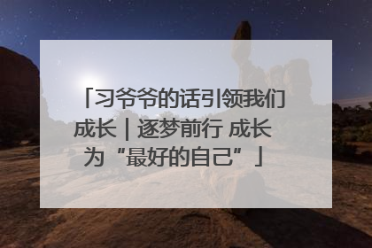 习爷爷的话引领我们成长｜逐梦前行 成长为“最好的自己”