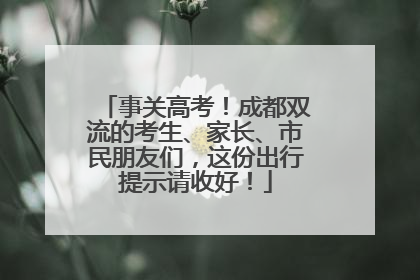 事关高考！成都双流的考生、家长、市民朋友们，这份出行提示请收好！