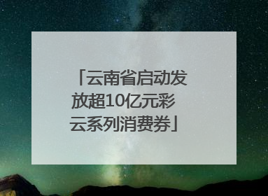 云南省启动发放超10亿元彩云系列消费券
