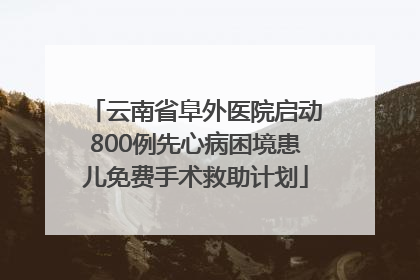 云南省阜外医院启动800例先心病困境患儿免费手术救助计划