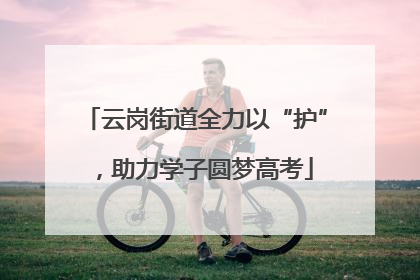 云岗街道全力以“护”，助力学子圆梦高考
