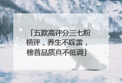 五款高评分三七粉横评，养生不踩雷，榜首品质真不低调