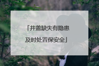井盖缺失有隐患 及时处置保安全