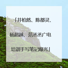 井柏然、陈都灵、杨超越、范丞丞广电培训手写笔记曝光
