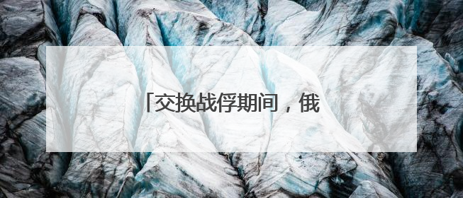 交换战俘期间，俄乌互袭首都地区