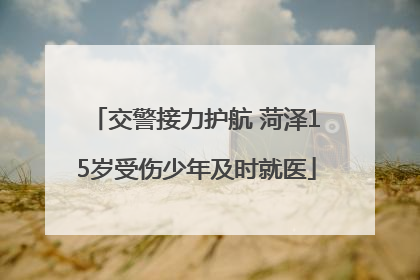 交警接力护航 菏泽15岁受伤少年及时就医