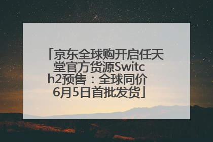 京东全球购开启任天堂官方货源Switch2预售：全球同价 6月5日首批发货