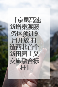 京昆高速新增秦渡服务区预计9月开放 打造西北首个新田园主义交旅融合标杆