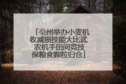 亳州举办小麦机收减损技能大比武 农机手田间竞技保粮食颗粒归仓