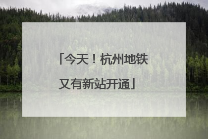 今天！杭州地铁又有新站开通